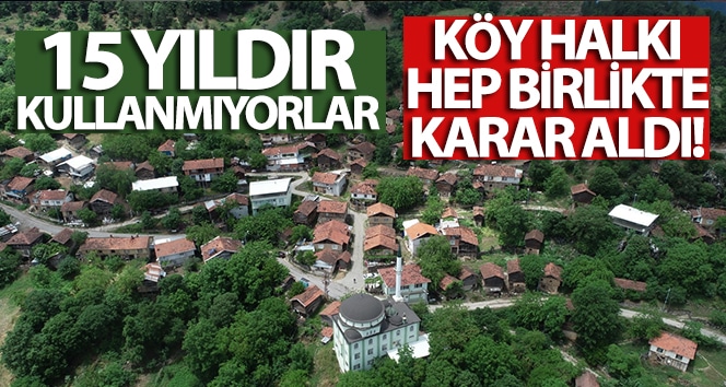 Köy halkı hep birlikte karar aldı…15 yıldır kullanmıyorlar