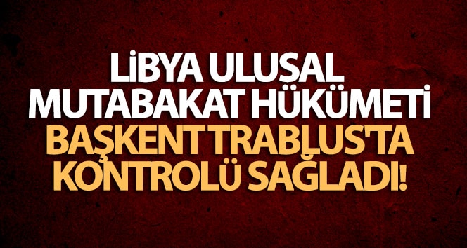 Libya Ulusal Mutabakat Hükümeti, başkent Trablus’ta kontrolü sağladı