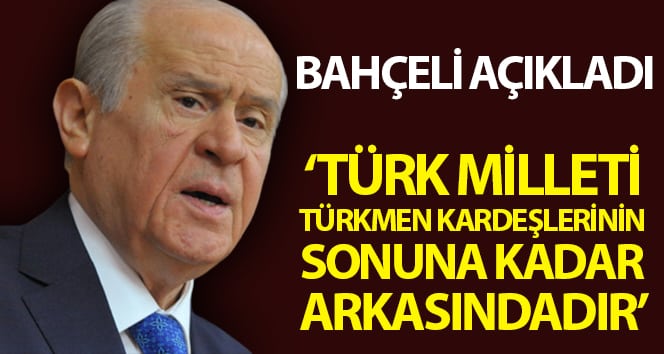 MHP Başkanı Bahçeli: ‘Türk milleti sonuna kadar Türkmen kardeşlerin arkasında’