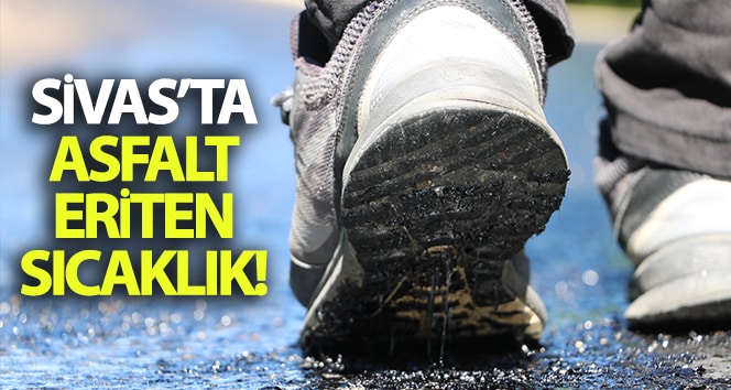 Sivas’ta asfalt eriten sıcaklık