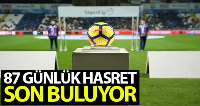 Süper Lig’de 87 gün sonra perde açılıyor