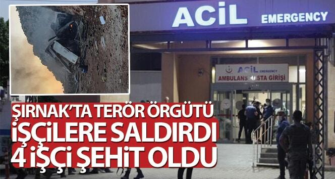 Terör örgütü Şırnak’ta işçilere saldırdı: 4 işçi şehit oldu