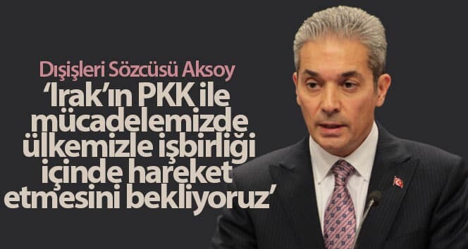 Yabancı Sözcüsü Aksoy: ‘Irak’ın PKK ile mücadelemizde ülkemizle işbirliği içinde hareket etmesini bekliyoruz’