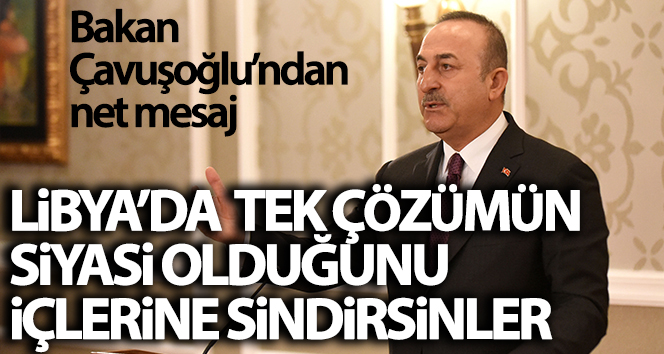Bakan Çavuşoğlu: ‘Libya’daki tek çözümün siyasi çözüm olduğunun farkında olmalarını sağlayın’