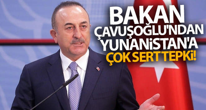 Dışişleri Bakanı Çavuşoğlu Yunanistan’a çok sert tepki gösterdi!