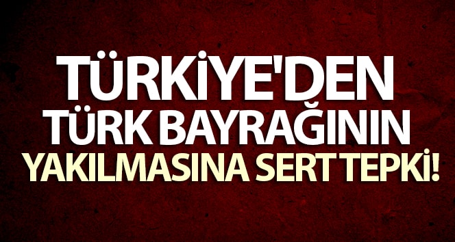 Dışişleri Bakanlığı’ndan Türk bayrağını yakanlara güçlü tepki