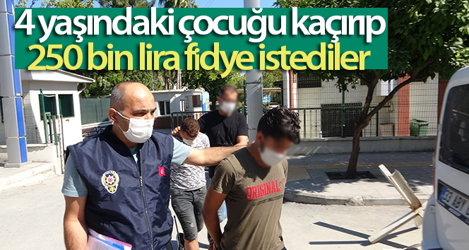 4 yaşındaki çocuğu kaçırdı ve 250 bin lira fidye istedi