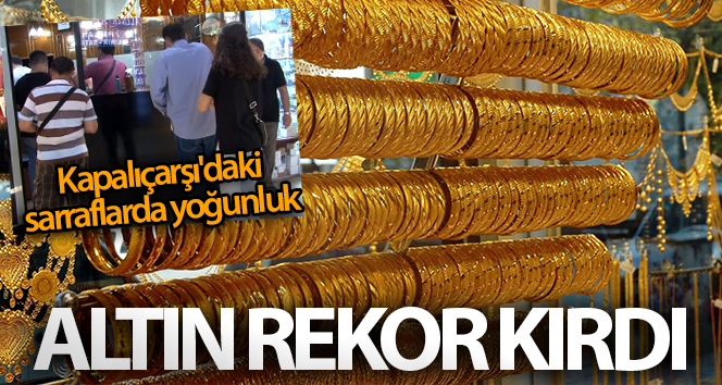 Altının rekor kırılmasıyla, tarihi Kapalıçarşı’nın sarraflarında yoğunluk meydana geldi.