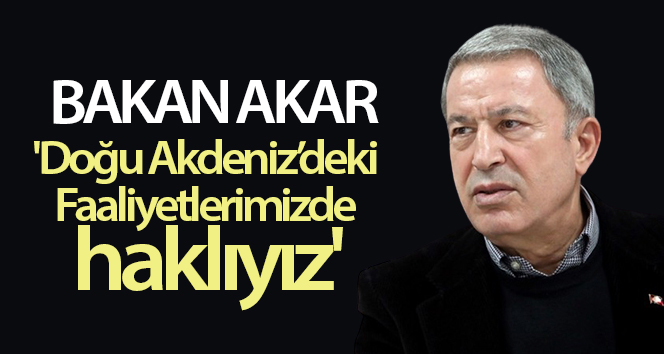 Bakan Akar: ‘Doğu Akdeniz’deki faaliyetlerimizde haklıyız’