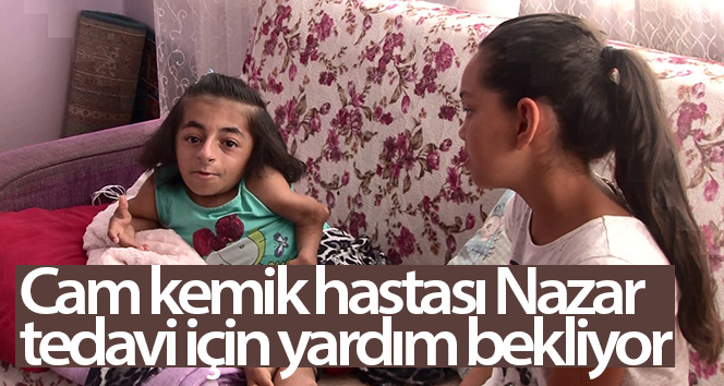 Cam kemik hastası Nazar tedavi için yardım bekliyor