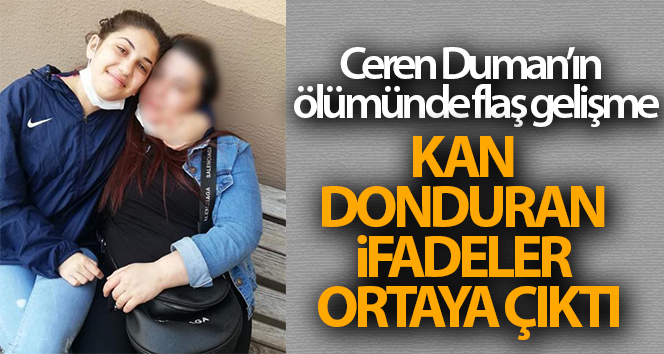 Ceren Duman’ın ölümünde flaş gelişme: kan dondurucu ifadeler ortaya çıktı