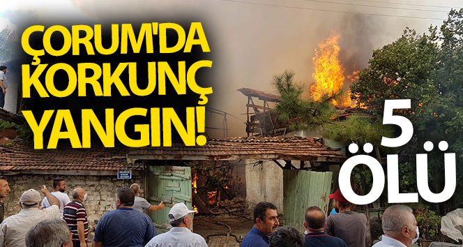 Çorum’da büyük yangın! 5 ölü