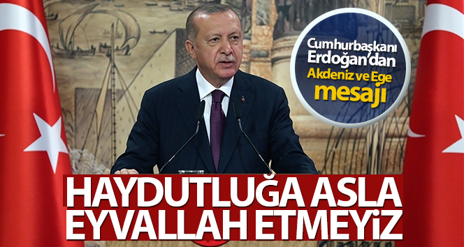 Cumhurbaşkanı Erdoğan: ‘Akdeniz ve Ege’deki korsanlığa ve haydutluğa asla teşekkür etmeyeceğiz’