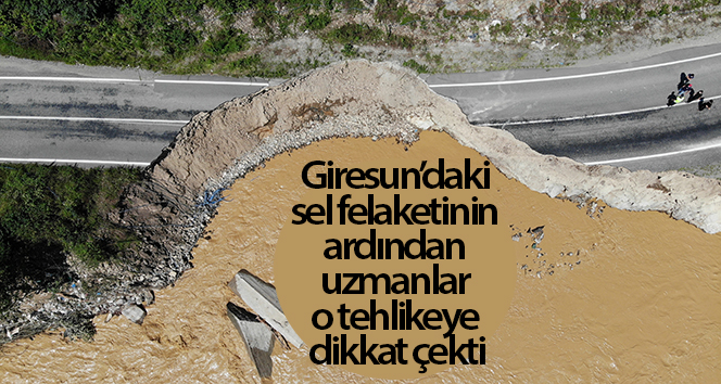 Giresun’da yaşanan sel felaketinin ardından uzmanlar bu tehlikeye dikkat çekti