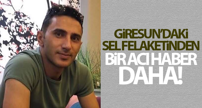 Giresun’daki selde kaybolan 6 kişiden birinin cansız bedenine ulaşıldı