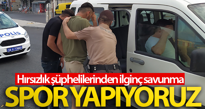 Hırsızlık şüphelileri yakalandığında ‘spor yapıyoruz’ dedi.