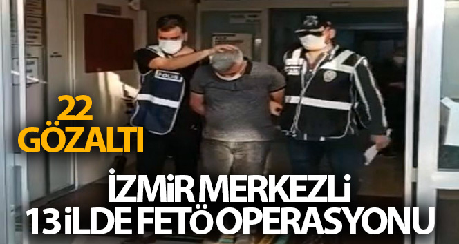 İzmir merkezli 13 ilde FETÖ operasyonları: 22 şüpheli gözaltına alındı