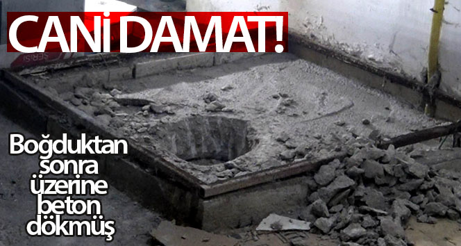 Katil damat boğulduktan sonra üzerine beton döktü