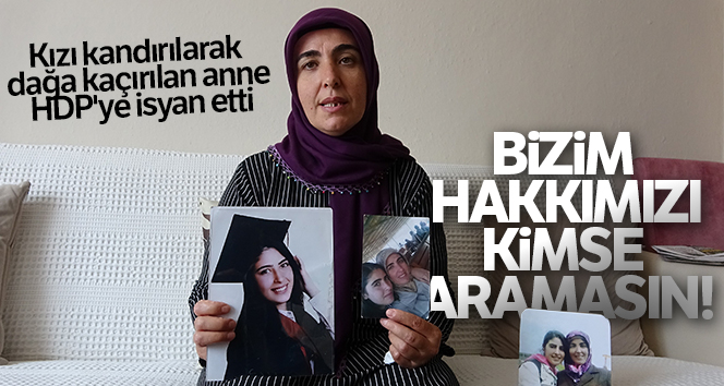 Kızı kandırılıp dağa kaçırılan anne HDP’ye isyan etti: ‘Kimse haklarımızı aramasın’