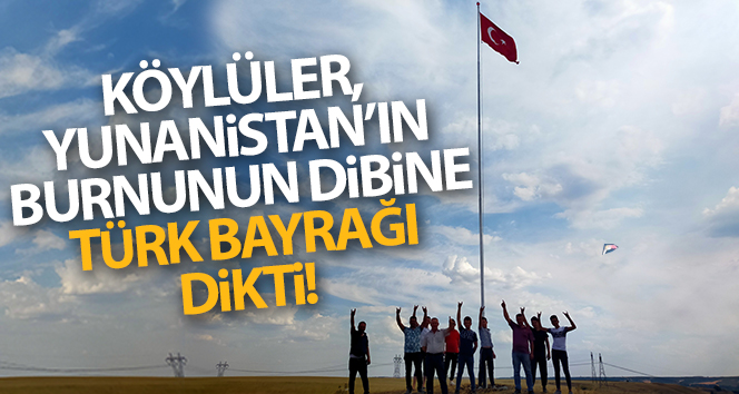 Köylüler, Yunanistan’ın burnunun altına dev Türk bayrağı koydu