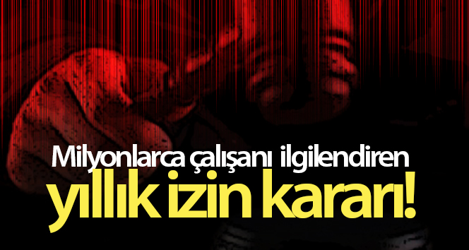 Milyonlarca çalışanı ilgilendiren yıllık izin kararı