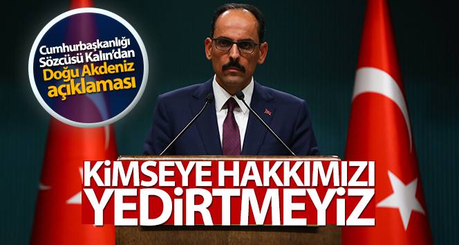 Sözcü Kalın: ‘Kimsenin hak ve kanunlarında gözümüz yok ama hiç kimsenin haklarımızı kötülemesine izin vermiyoruz’