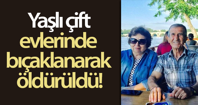 Yaşlı çift, evlerinde bıçaklanarak öldürüldü