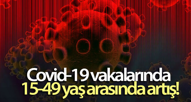 15-49 yaş arası Covid-19 vakalarında artış