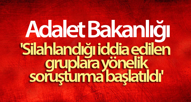 Adalet Bakanlığı Sözcüsü Ertuğrul Çekin: ‘Silahlı olduğu iddia edilen gruplara soruşturma açıldı’