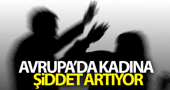 Avrupa’da kadına yönelik şiddet artıyor