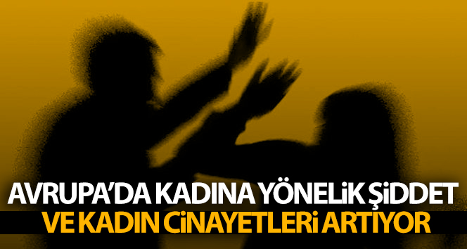 Avrupa’da kadına yönelik şiddet ve kadın cinayetleri artıyor