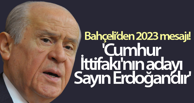 Bahçeli: ‘Cumhurbaşkanlığı İttifakı’nın 2023’te Cumhurbaşkanı adayı belirlendi’