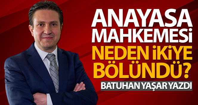 Batuhan Yaşar: ‘Anayasa Mahkemesi neden ikiye bölündü