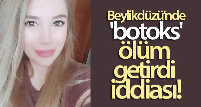 Beylikdüzü’nde ‘botoks’un ölüm getirdiği iddiası