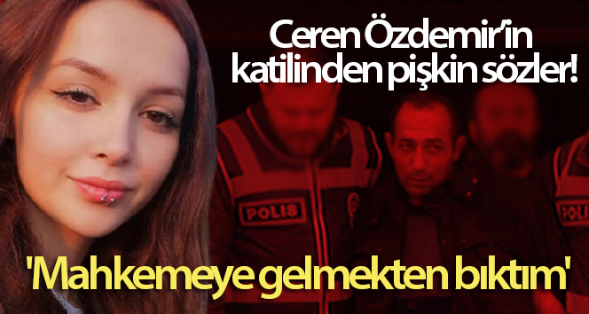 Ceren Özdemir’in katilinden müstehcen söz: ‘Mahkemeye gelmekten yoruldum’