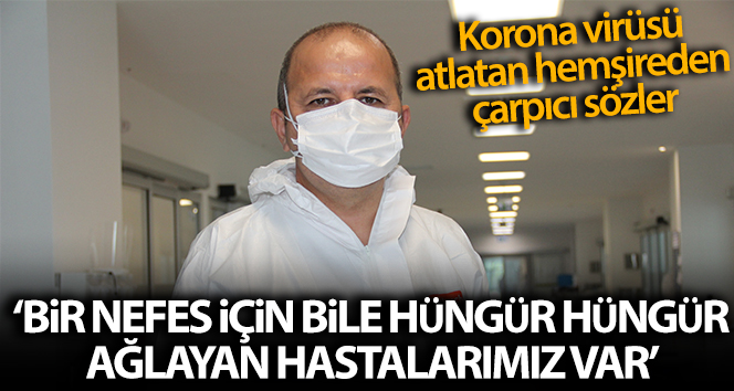 Covid’den kurtulan hemşire: ‘Bir nefes bile özgürce ağlayan hastalarımız var’