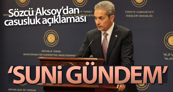 Dışişleri Bakanlığı Sözcüsü Aksoy’un casusluk açıklaması: ‘Yapay gündem’