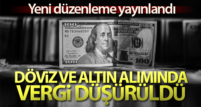 Döviz ve altın alımlarındaki vergi indirildi