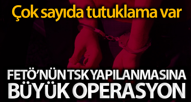 FETÖ’nün TSK yapısının İstanbul’daki ana operasyonu