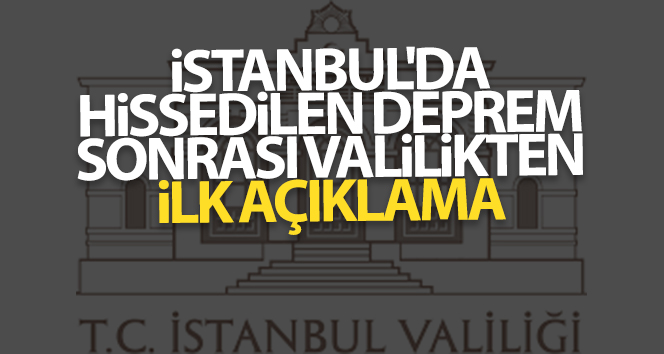 İstanbul’da yaşanan depremin ardından valilikten ilk açıklama geldi