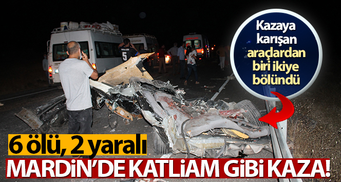 Mardin’de katliam gibi kaza: 6 ölü, 2 yaralı