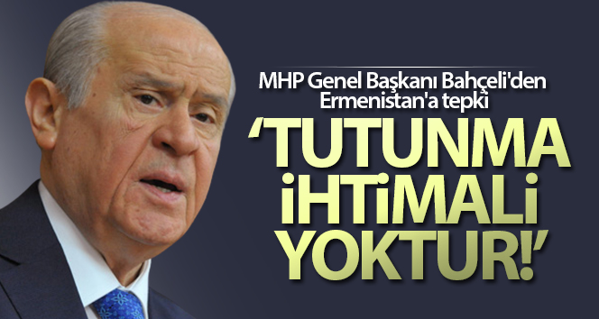 MHP Genel Başkanı Bahçeli’den Ermenistan’a tepki