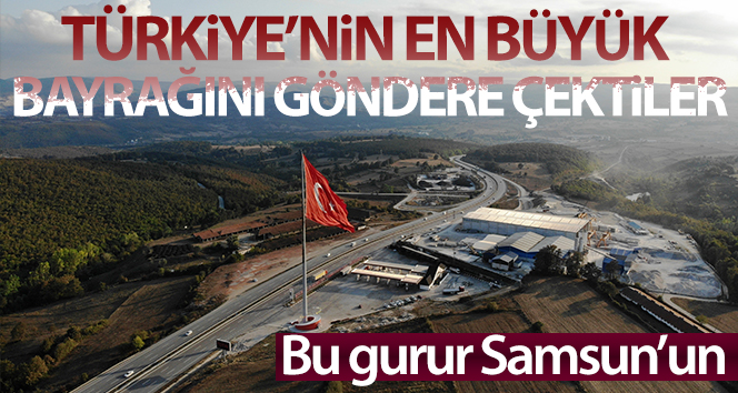 Samsun bu gururu Türkiye’nin en büyük bayrağını göndermeye çekti