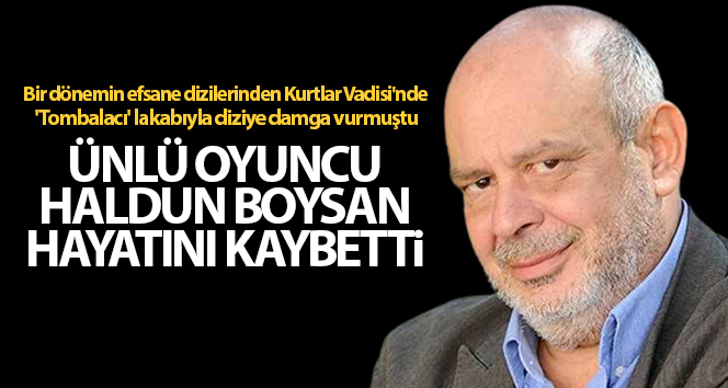 Son dakika: Ünlü oyuncu Haldun Boysan hayatını kaybetti