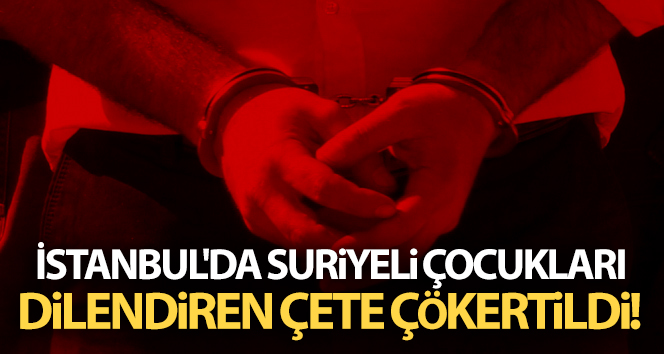 Suriyeli çocukları yalvartan çete İstanbul’da parçalandı!