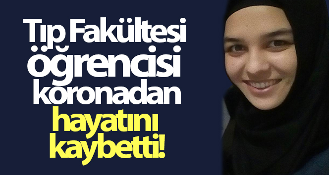 Tıp Fakültesi öğrencisi koronavirüsten öldü