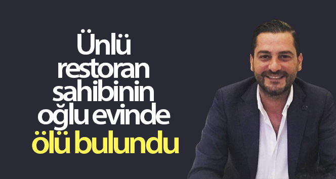 Ünlü restoran sahibi oğlu evinde ölü bulundu