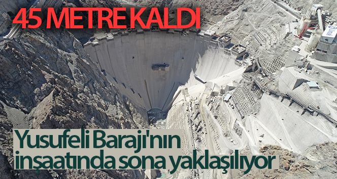 Yusufeli Barajı inşaatı sona eriyor