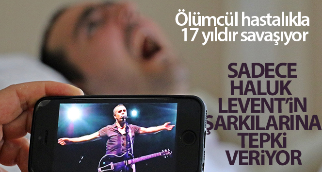 17 yıldır ölümcül hastalıkla mücadele ediyor, sadece Haluk Levent’in şarkılarına tepki gösteriyor