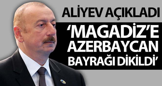 Aliyev: ‘Magadiz’e Azerbaycan bayrağı dikildi’